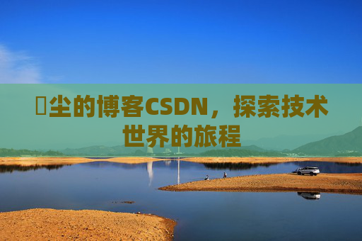 玦尘的博客CSDN,探索技术世界的旅程